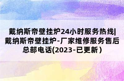 戴纳斯帝壁挂炉24小时服务热线|戴纳斯帝壁挂炉-厂家维修服务售后总部电话(2023-已更新）